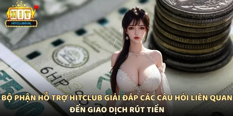 Rút Tiền Hitclub Nhanh Chóng Và An Toàn Cho Mọi Hội Viên 4 Bộ phận hỗ trợ Hitclub giải đáp các câu hỏi liên quan đến giao dịch rút tiền