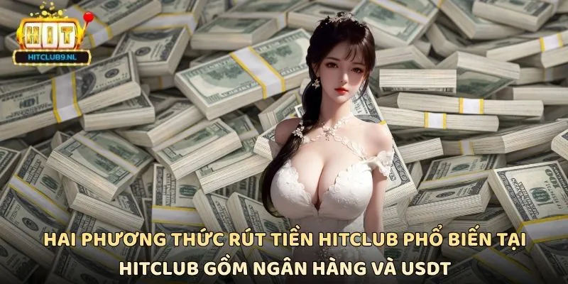 Rút Tiền Hitclub Nhanh Chóng Và An Toàn Cho Mọi Hội Viên 2 Hai phương thức rút tiền Hitclub phổ biến tại Hitclub gồm ngân hàng và USDT