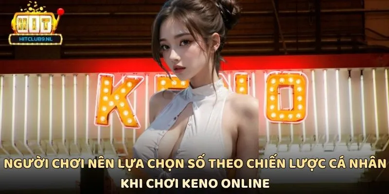 Keno Online Hitclub - Trò Chơi Dự Đoán Số Đầy Kịch Tính 3 Người chơi nên lựa chọn số theo chiến lược cá nhân khi chơi Keno online
